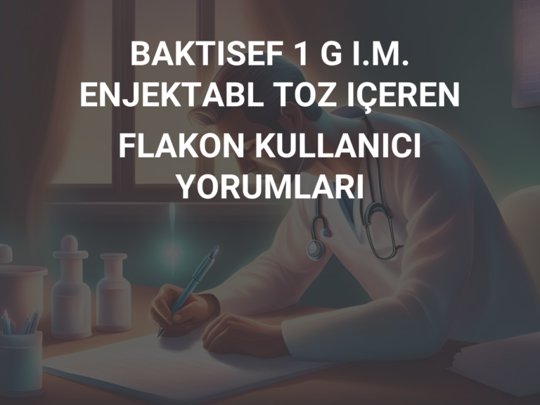 BAKTISEF 1 G I.M. ENJEKTABL TOZ IÇEREN FLAKON KULLANICI YORUMLARI