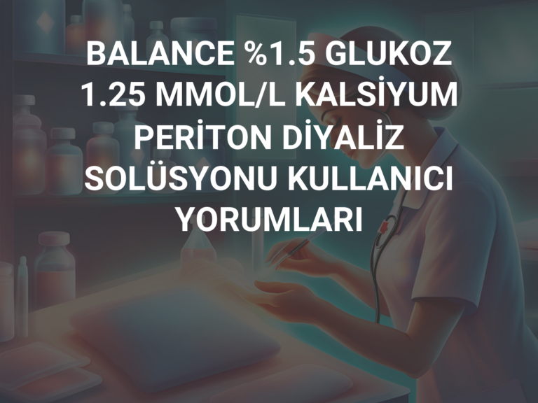 BALANCE %1.5 GLUKOZ 1.25 MMOL/L KALSİYUM PERİTON DİYALİZ SOLÜSYONU KULLANICI YORUMLARI