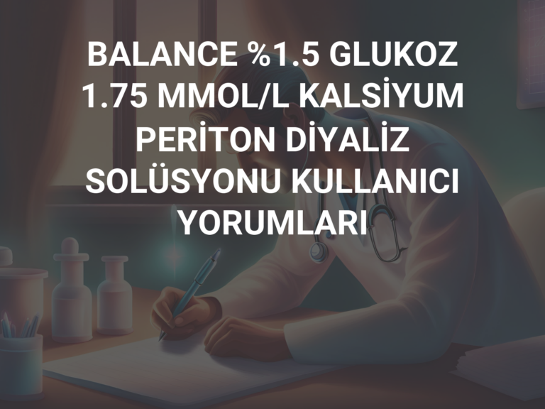 BALANCE %1.5 GLUKOZ 1.75 MMOL/L KALSİYUM PERİTON DİYALİZ SOLÜSYONU KULLANICI YORUMLARI