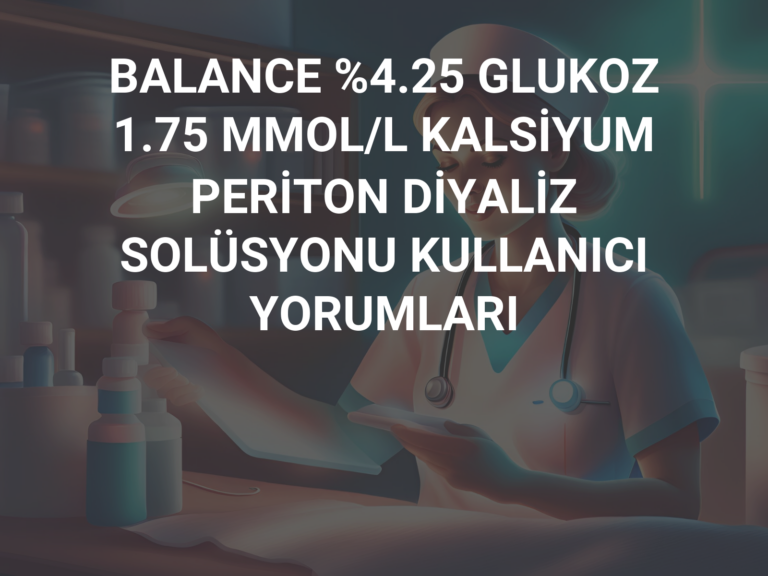 BALANCE %4.25 GLUKOZ 1.75 MMOL/L KALSİYUM PERİTON DİYALİZ SOLÜSYONU KULLANICI YORUMLARI