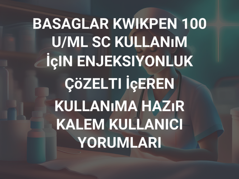 BASAGLAR KWIKPEN 100 U/ML SC KULLANıM İçIN ENJEKSIYONLUK ÇöZELTI İçEREN KULLANıMA HAZıR KALEM KULLANICI YORUMLARI