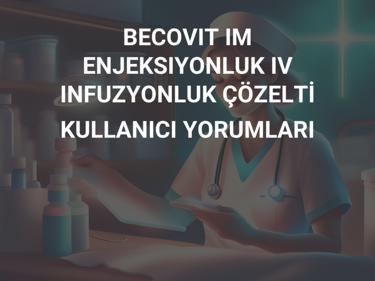 BECOVIT IM ENJEKSIYONLUK IV INFUZYONLUK ÇÖZELTİ KULLANICI YORUMLARI