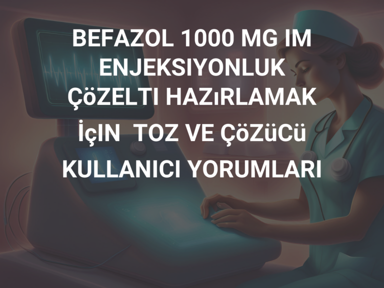 BEFAZOL 1000 MG IM ENJEKSIYONLUK ÇöZELTI HAZıRLAMAK İçIN  TOZ VE ÇöZüCü KULLANICI YORUMLARI