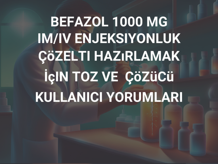 BEFAZOL 1000 MG IM/IV ENJEKSIYONLUK ÇöZELTI HAZıRLAMAK İçIN TOZ VE  ÇöZüCü KULLANICI YORUMLARI