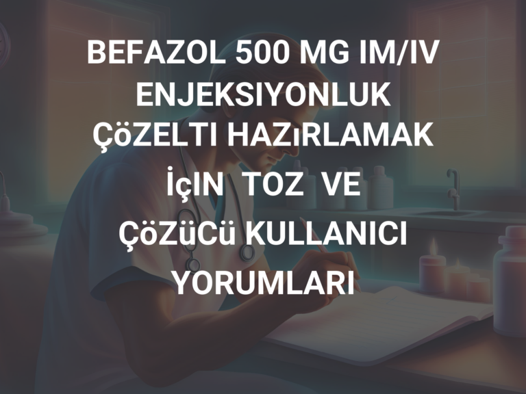 BEFAZOL 500 MG IM/IV ENJEKSIYONLUK ÇöZELTI HAZıRLAMAK İçIN  TOZ  VE  ÇöZüCü KULLANICI YORUMLARI