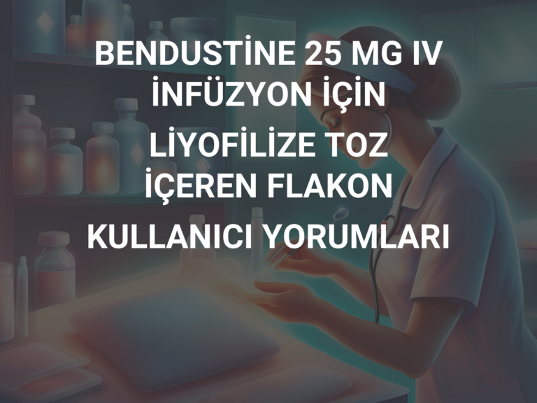 BENDUSTİNE 25 MG IV İNFÜZYON İÇİN LİYOFİLİZE TOZ İÇEREN FLAKON KULLANICI YORUMLARI