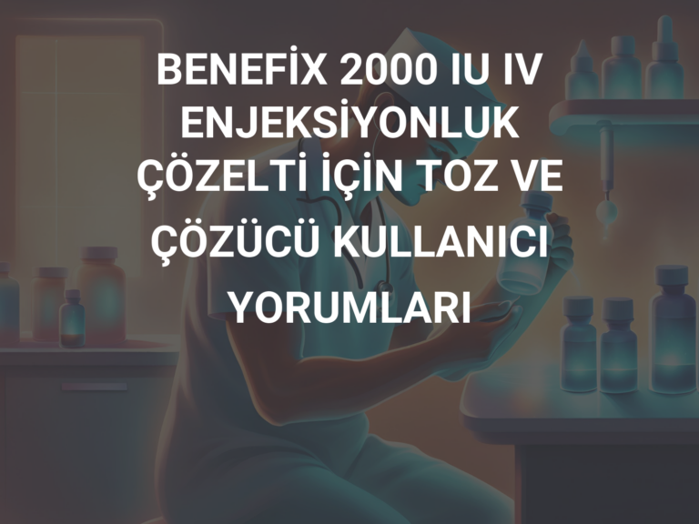 BENEFİX 2000 IU IV ENJEKSİYONLUK ÇÖZELTİ İÇİN TOZ VE ÇÖZÜCÜ KULLANICI YORUMLARI