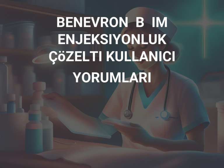 BENEVRON  B  IM  ENJEKSIYONLUK  ÇöZELTI KULLANICI YORUMLARI