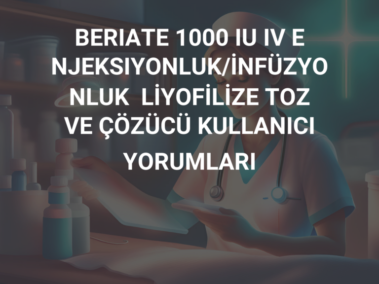 BERIATE 1000 IU IV ENJEKSIYONLUK/İNFÜZYONLUK  LİYOFİLİZE TOZ VE ÇÖZÜCÜ KULLANICI YORUMLARI