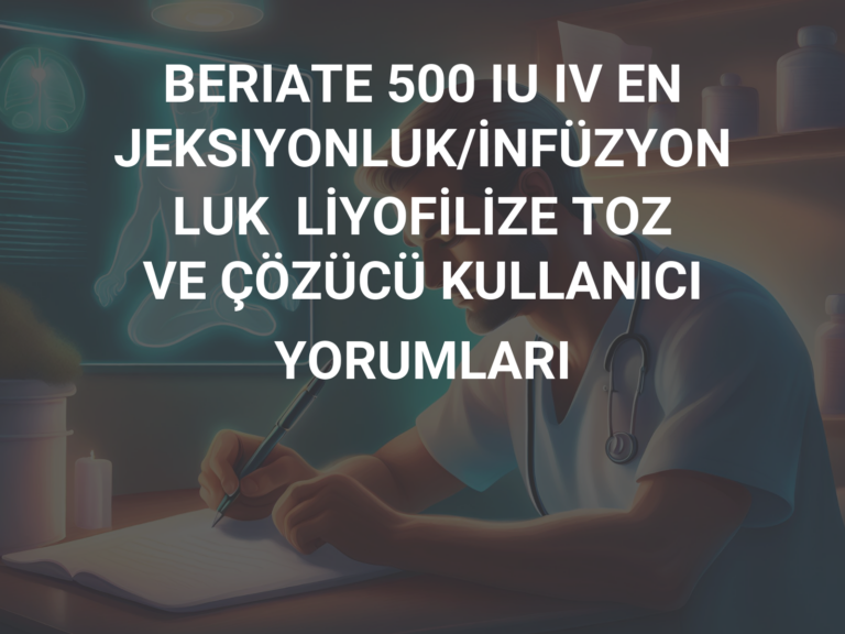 BERIATE 500 IU IV ENJEKSIYONLUK/İNFÜZYONLUK  LİYOFİLİZE TOZ VE ÇÖZÜCÜ KULLANICI YORUMLARI