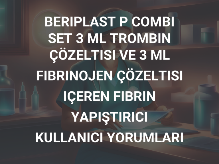 BERIPLAST P COMBI SET 3 ML TROMBIN ÇÖZELTISI VE 3 ML FIBRINOJEN ÇÖZELTISI IÇEREN FIBRIN YAPIŞTIRICI KULLANICI YORUMLARI