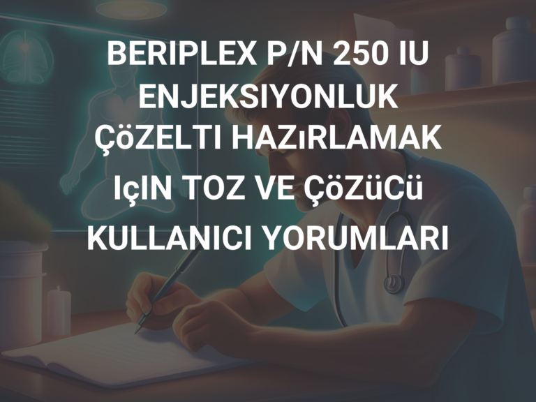 BERIPLEX P/N 250 IU ENJEKSIYONLUK ÇöZELTI HAZıRLAMAK IçIN TOZ VE ÇöZüCü KULLANICI YORUMLARI