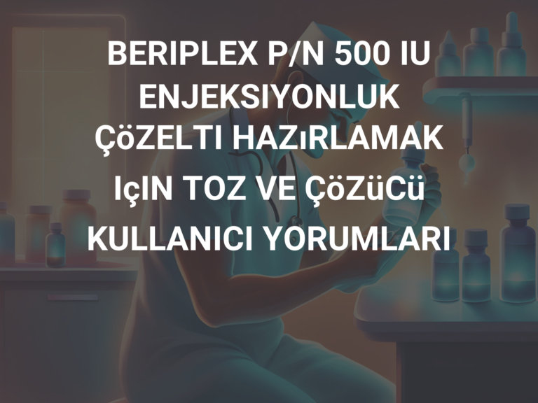 BERIPLEX P/N 500 IU ENJEKSIYONLUK ÇöZELTI HAZıRLAMAK IçIN TOZ VE ÇöZüCü KULLANICI YORUMLARI