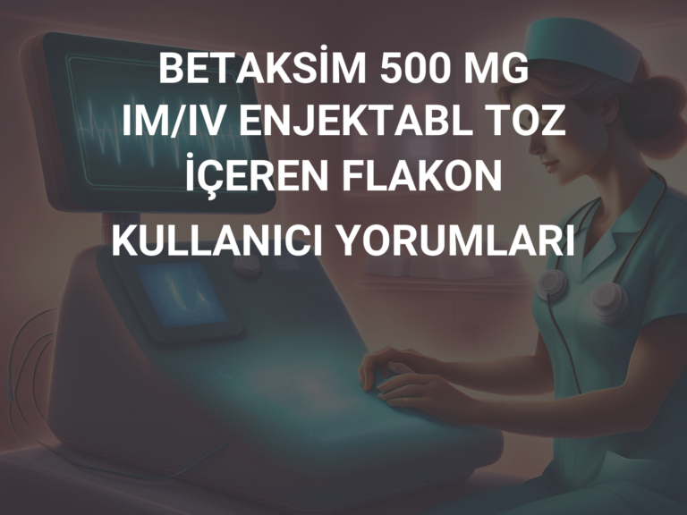 BETAKSİM 500 MG IM/IV ENJEKTABL TOZ İÇEREN FLAKON KULLANICI YORUMLARI