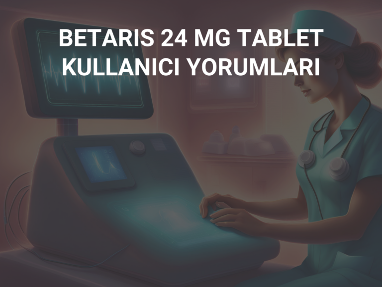 BETARIS 24 MG TABLET KULLANICI YORUMLARI