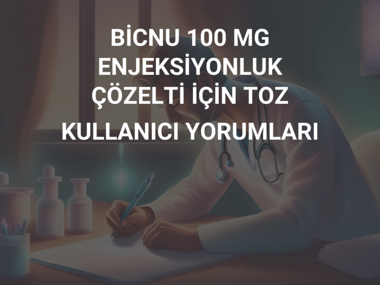 BİCNU 100 MG ENJEKSİYONLUK ÇÖZELTİ İÇİN TOZ KULLANICI YORUMLARI