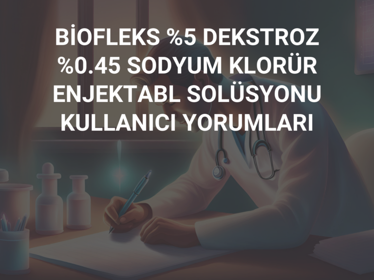 BİOFLEKS %5 DEKSTROZ %0.45 SODYUM KLORÜR ENJEKTABL SOLÜSYONU KULLANICI YORUMLARI