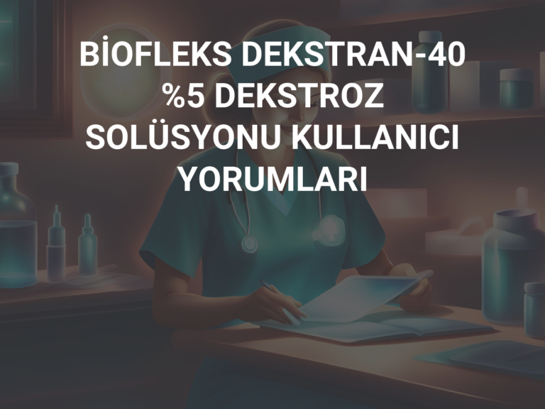 BİOFLEKS DEKSTRAN-40 %5 DEKSTROZ SOLÜSYONU KULLANICI YORUMLARI