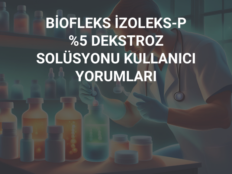 BİOFLEKS İZOLEKS-P %5 DEKSTROZ SOLÜSYONU KULLANICI YORUMLARI