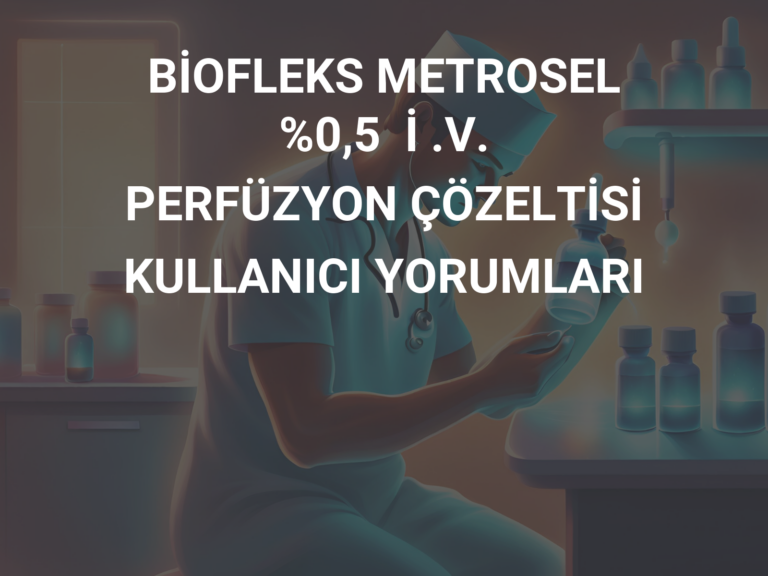 BİOFLEKS METROSEL %0,5  İ .V.  PERFÜZYON ÇÖZELTİSİ KULLANICI YORUMLARI