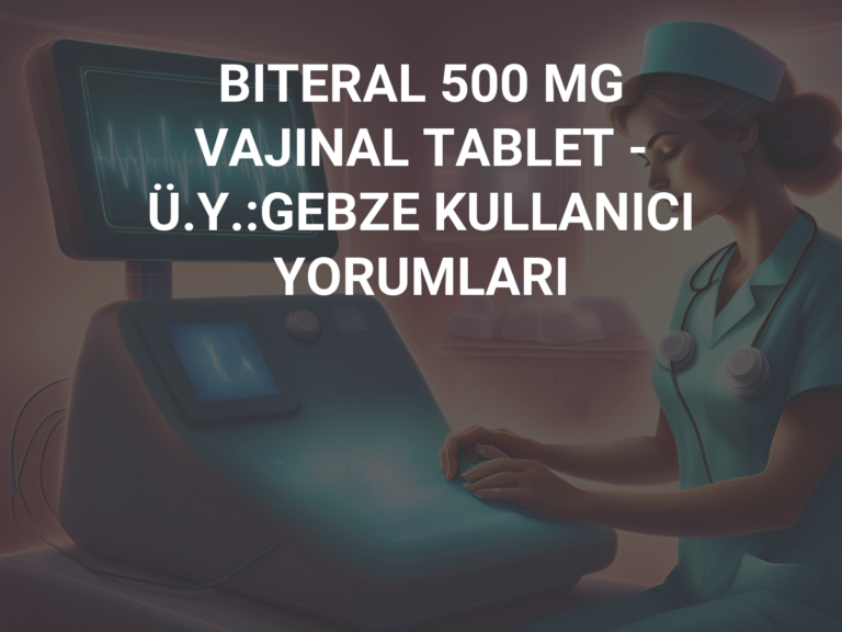 BITERAL 500 MG VAJINAL TABLET – Ü.Y.:GEBZE KULLANICI YORUMLARI