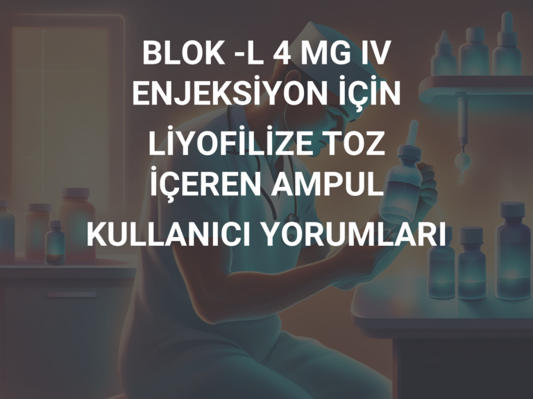 BLOK -L 4 MG IV ENJEKSİYON İÇİN LİYOFİLİZE TOZ İÇEREN AMPUL KULLANICI YORUMLARI