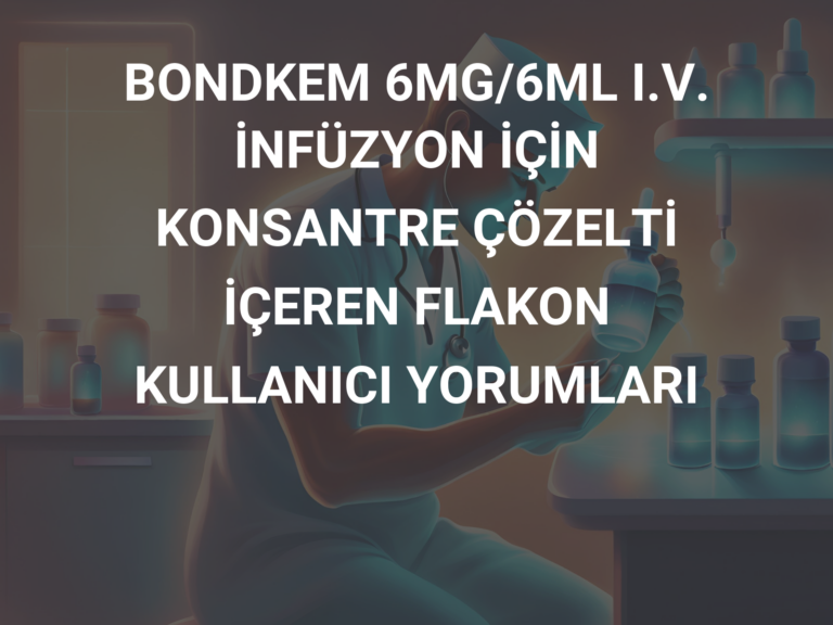 BONDKEM 6MG/6ML I.V. İNFÜZYON İÇİN KONSANTRE ÇÖZELTİ İÇEREN FLAKON  KULLANICI YORUMLARI