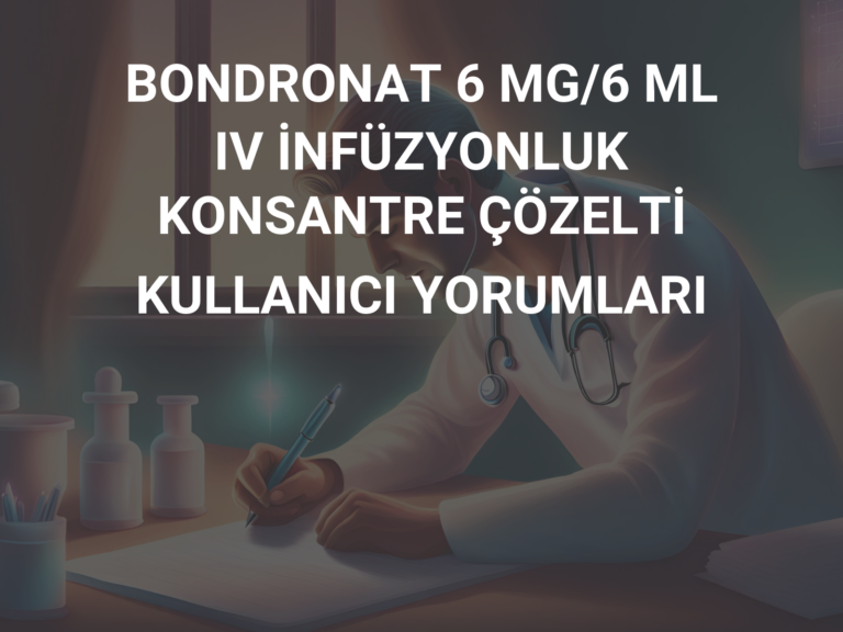 BONDRONAT 6 MG/6 ML IV İNFÜZYONLUK KONSANTRE ÇÖZELTİ KULLANICI YORUMLARI