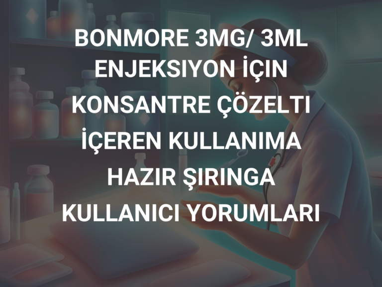 BONMORE 3MG/ 3ML ENJEKSIYON İÇIN KONSANTRE ÇÖZELTI İÇEREN KULLANIMA HAZIR ŞIRINGA KULLANICI YORUMLARI