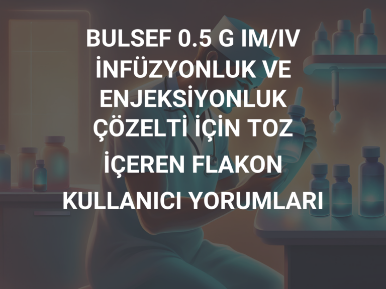 BULSEF 0.5 G IM/IV İNFÜZYONLUK VE ENJEKSİYONLUK ÇÖZELTİ İÇİN TOZ İÇEREN FLAKON KULLANICI YORUMLARI