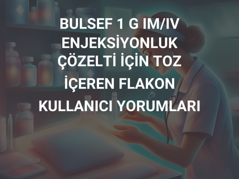 BULSEF 1 G IM/IV ENJEKSİYONLUK ÇÖZELTİ İÇİN TOZ İÇEREN FLAKON KULLANICI YORUMLARI