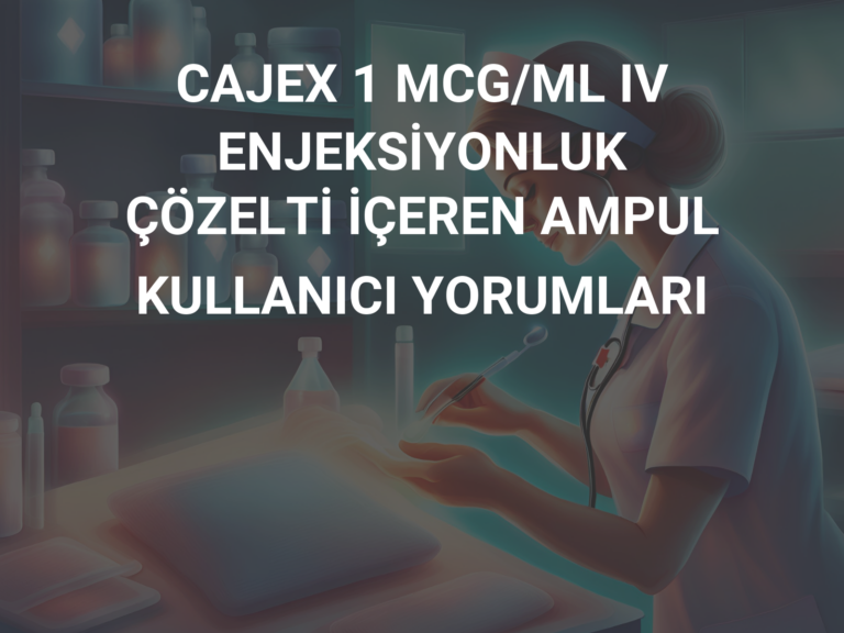 CAJEX 1 MCG/ML IV ENJEKSİYONLUK ÇÖZELTİ İÇEREN AMPUL KULLANICI YORUMLARI