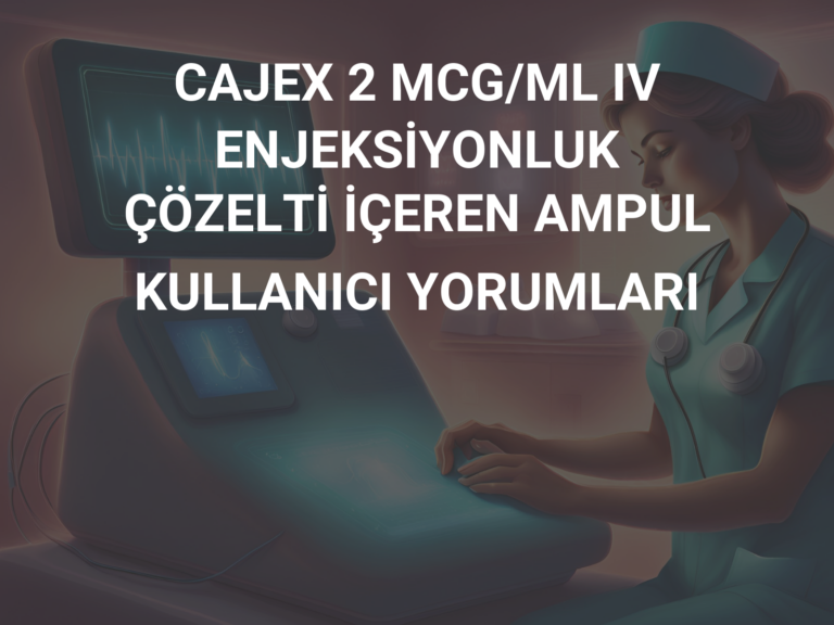 CAJEX 2 MCG/ML IV ENJEKSİYONLUK ÇÖZELTİ İÇEREN AMPUL KULLANICI YORUMLARI