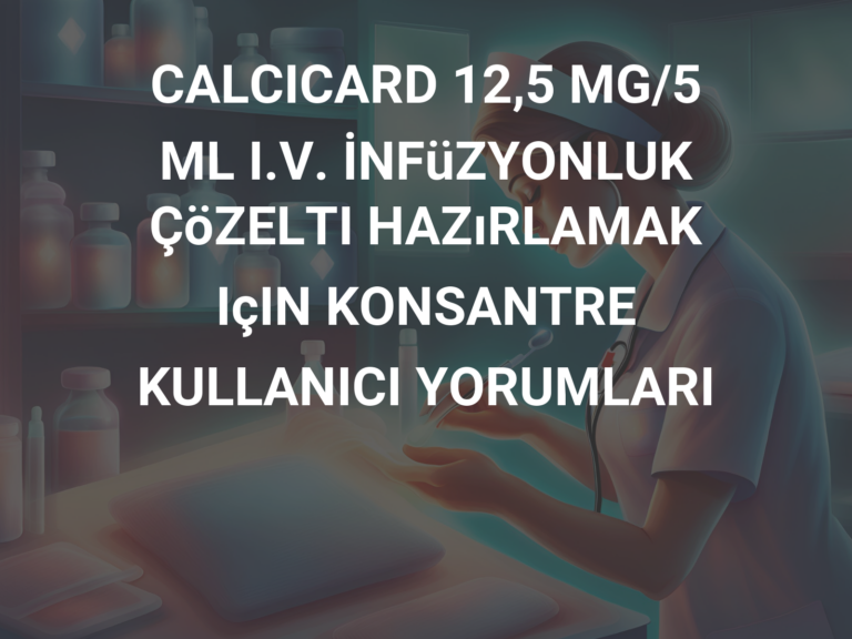 CALCICARD 12,5 MG/5 ML I.V. İNFüZYONLUK ÇöZELTI HAZıRLAMAK IçIN KONSANTRE KULLANICI YORUMLARI