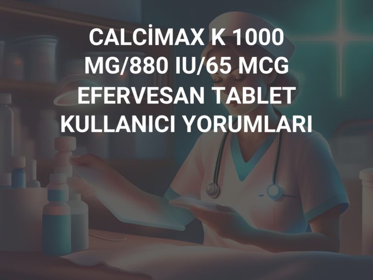 CALCİMAX K 1000 MG/880 IU/65 MCG EFERVESAN TABLET KULLANICI YORUMLARI