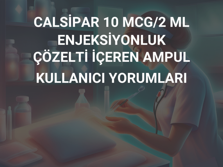 CALSİPAR 10 MCG/2 ML ENJEKSİYONLUK ÇÖZELTİ İÇEREN AMPUL KULLANICI YORUMLARI