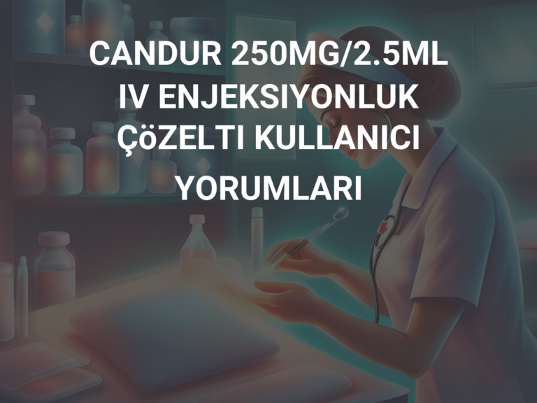 CANDUR 250MG/2.5ML IV ENJEKSIYONLUK ÇöZELTI KULLANICI YORUMLARI