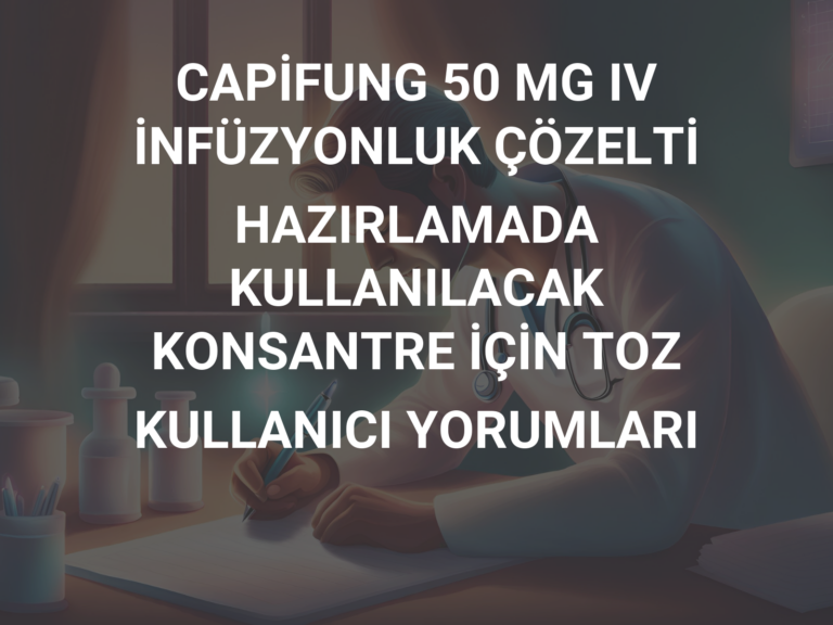 CAPİFUNG 50 MG IV İNFÜZYONLUK ÇÖZELTİ HAZIRLAMADA KULLANILACAK KONSANTRE İÇİN TOZ KULLANICI YORUMLARI