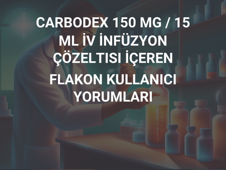 CARBODEX 150 MG / 15 ML İV İNFÜZYON ÇÖZELTISI İÇEREN FLAKON KULLANICI YORUMLARI