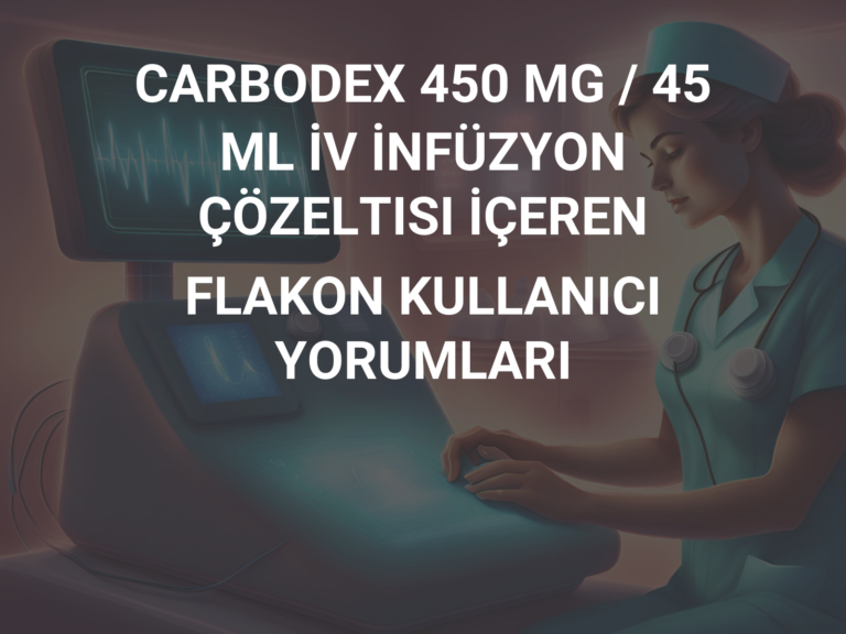 CARBODEX 450 MG / 45 ML İV İNFÜZYON ÇÖZELTISI İÇEREN FLAKON KULLANICI YORUMLARI