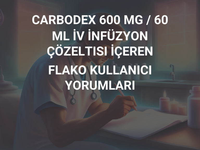 CARBODEX 600 MG / 60 ML İV İNFÜZYON ÇÖZELTISI İÇEREN FLAKO KULLANICI YORUMLARI