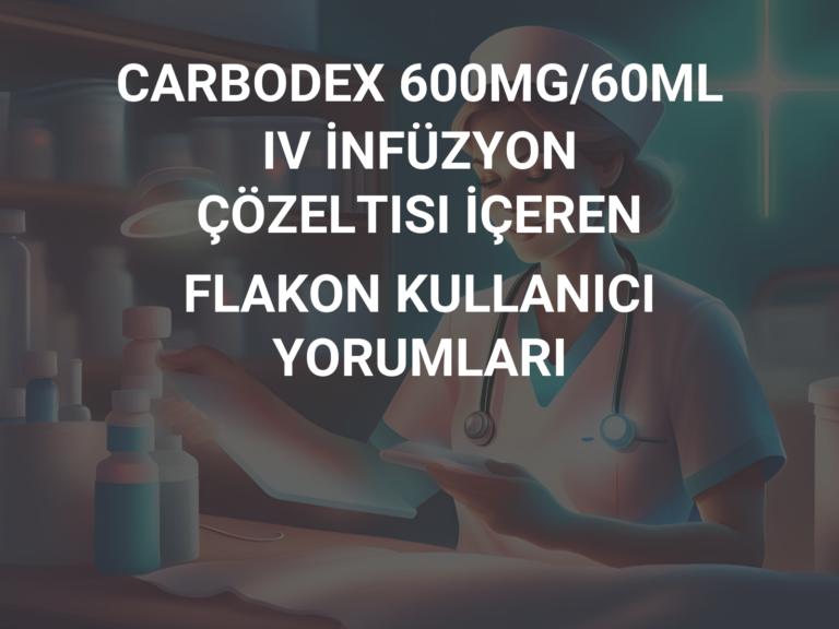 CARBODEX 600MG/60ML IV İNFÜZYON ÇÖZELTISI İÇEREN FLAKON KULLANICI YORUMLARI