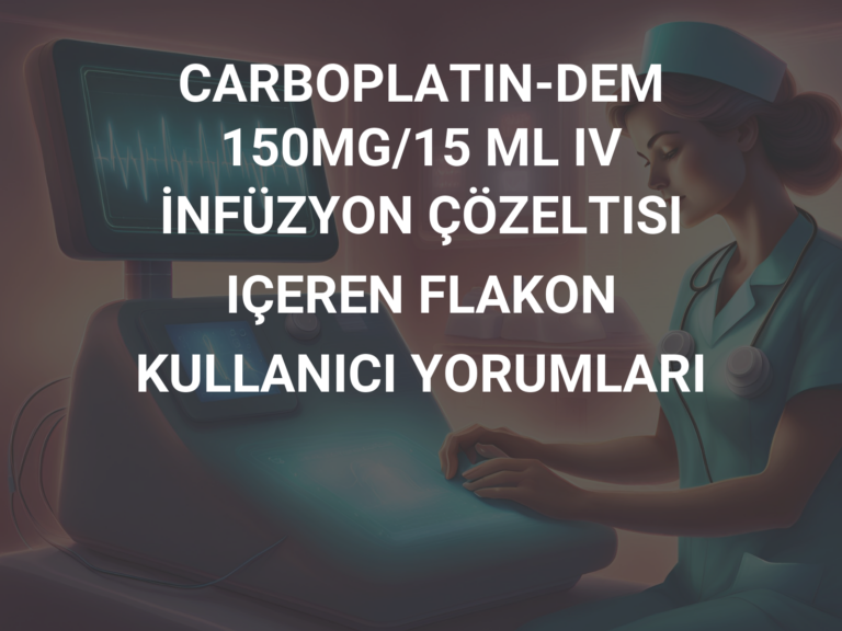 CARBOPLATIN-DEM 150MG/15 ML IV İNFÜZYON ÇÖZELTISI IÇEREN FLAKON  KULLANICI YORUMLARI