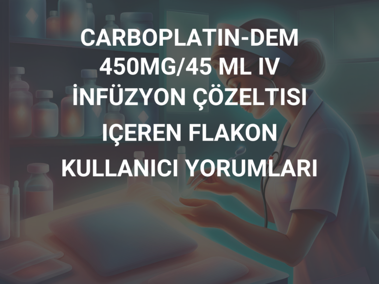 CARBOPLATIN-DEM 450MG/45 ML IV İNFÜZYON ÇÖZELTISI IÇEREN FLAKON  KULLANICI YORUMLARI