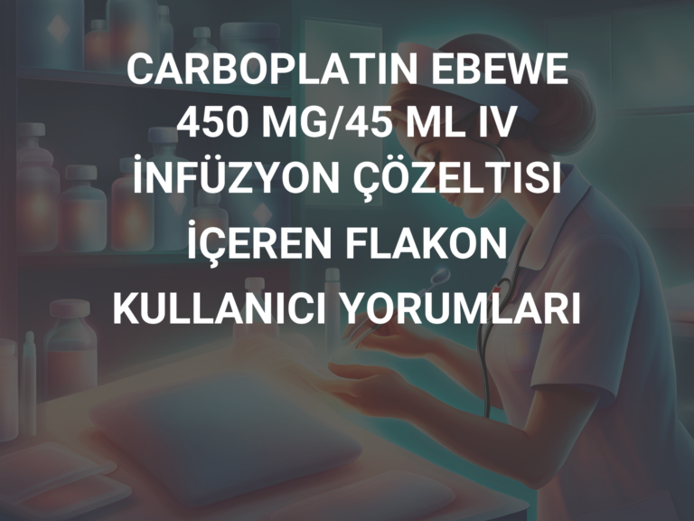 CARBOPLATIN EBEWE 450 MG/45 ML IV İNFÜZYON ÇÖZELTISI İÇEREN FLAKON KULLANICI YORUMLARI