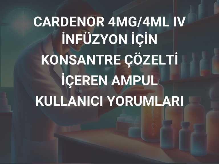 CARDENOR 4MG/4ML IV İNFÜZYON İÇİN KONSANTRE ÇÖZELTİ İÇEREN AMPUL KULLANICI YORUMLARI