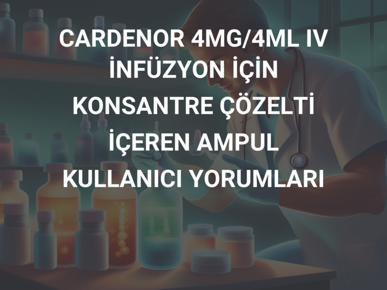 CARDENOR 4MG/4ML IV İNFÜZYON İÇİN KONSANTRE ÇÖZELTİ İÇEREN AMPUL KULLANICI YORUMLARI