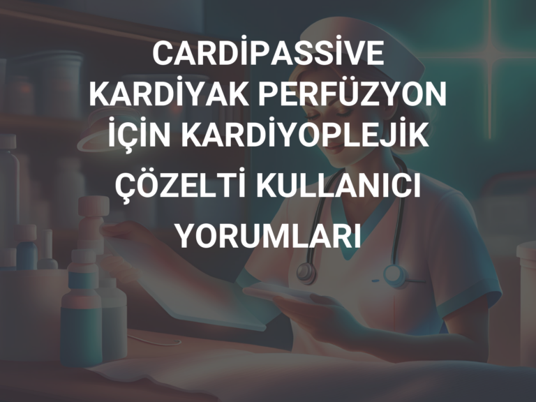 CARDİPASSİVE KARDİYAK PERFÜZYON İÇİN KARDİYOPLEJİK ÇÖZELTİ KULLANICI YORUMLARI