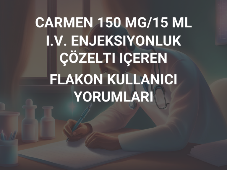 CARMEN 150 MG/15 ML I.V. ENJEKSIYONLUK ÇÖZELTI IÇEREN FLAKON KULLANICI YORUMLARI