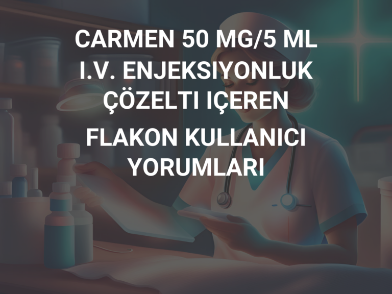 CARMEN 50 MG/5 ML I.V. ENJEKSIYONLUK ÇÖZELTI IÇEREN FLAKON KULLANICI YORUMLARI